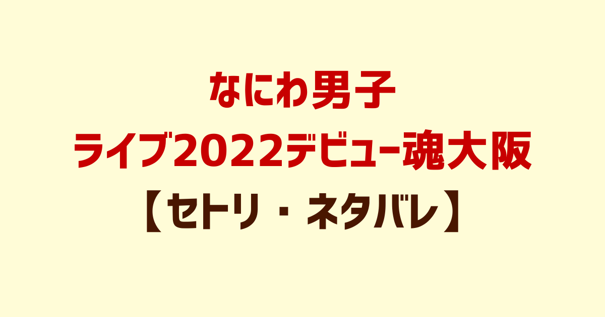 なにわ男子ライブ2022デビュー魂大阪【セトリ・ネタバレ】7月27･28日