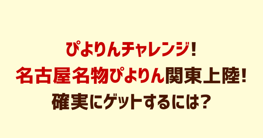 ぴよりんチャレンジ!名古屋名物ぴよりん関東上陸!確実にゲットするには?